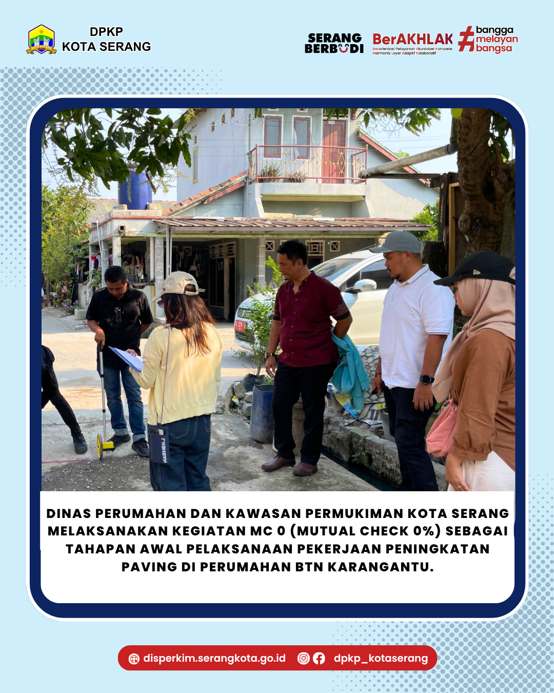 Dinas Perumahan dan Kawasan Permukiman Kota Serang melaksanakan kegiatan MC 0 (Mutual Check 0%) sebagai tahapan awal pelaksanaan pekerjaan peningkatan paving di Perumahan BTN Karangantu.
